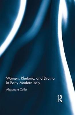 Women, Rhetoric, and Drama in Early Modern Italy -  Alexandra Coller