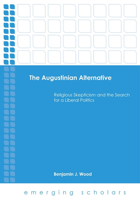 Augustinian Alternative: Religious Skepticism and the Search for a Liberal Politics -  Benjamin J. Wood