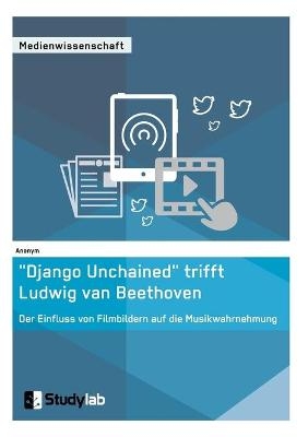 „Django Unchained“ trifft Ludwig van Beethoven. Der Einfluss von Filmbildern auf die Musikwahrnehmung -  Anonym