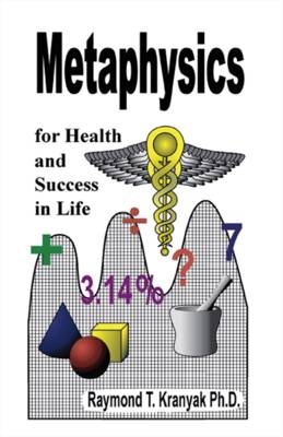 Metaphysics for Health and Success in Life - Raymond T. Kranyak