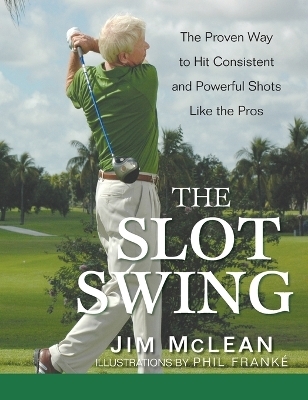 The Slot Swing: The Proven Way to Hit Consistent and Powerful Shots Like the Pros - Jim McLean