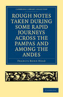 Rough Notes Taken during some Rapid Journeys across the Pampas and among the Andes - Francis Bond Head