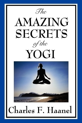 The Amazing Secrets of the Yogi - Charles F Haanel