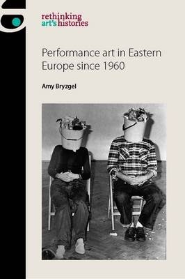 Performance art in Eastern Europe since 1960 -  Amy Bryzgel