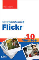 Sams Teach Yourself Flickr in 10 Minutes - Steven Holzner