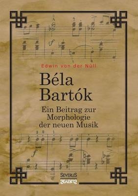 Bela Bartok. Ein Beitrag zur Morphologie der neuen Musik - Edwin von der Nüll