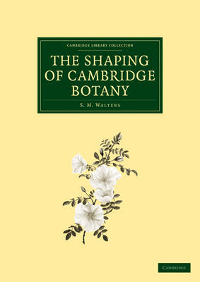The Shaping of Cambridge Botany - S. M. Walters