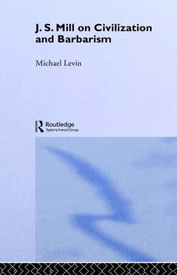 Mill on Civilization and Barbarism -  Michael Levin