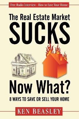 The Real Estate Market Sucks, Now What? - Ken Beasley