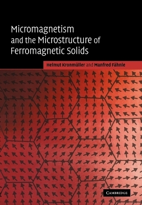 Micromagnetism and the Microstructure of Ferromagnetic Solids - Helmut Kronmüller, Manfred Fähnle