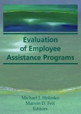 Evaluation of Employee Assistance Programs -  Marvin D Feit,  Michael J Holosko