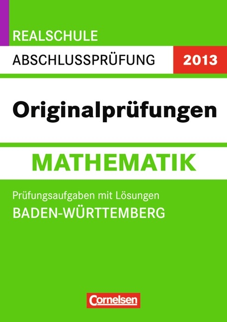 Abschlussprüfung Mathematik: Originalprüfungen - Realschule Baden-Württemberg 2013 / 10. Schuljahr - Prüfungsaufgaben mit Lösungen - Roland Weißer