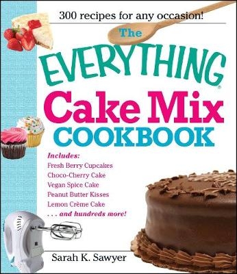 The Everything Cake Mix Cookbook - Sarah K Sawyer