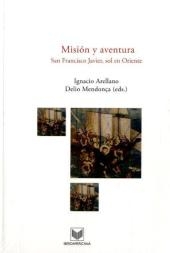 Misión y aventura : San Francisco Javier, sol en Oriente - Ignacio Arellano Ayuso