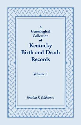 A Genealogical Collection of Kentucky Birth and Death Records, Volume 1 - Sherida K Eddlemon