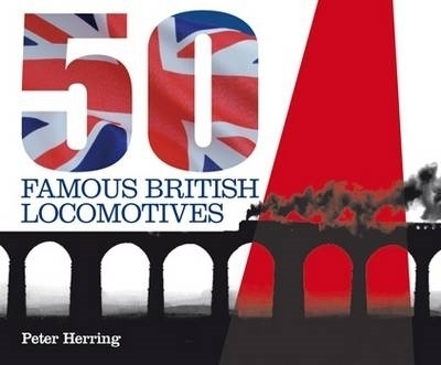 Fifty Famous British Locomotives - Peter Herring