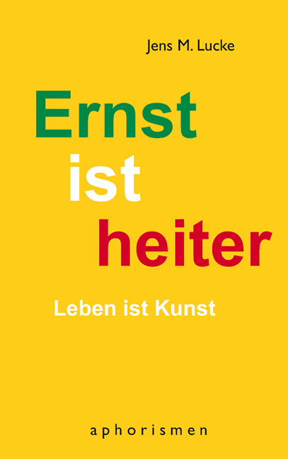 Ernst ist heiter - Leben ist Kunst - Jens M. Lucke