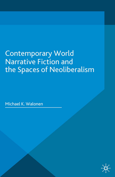 Contemporary World Narrative Fiction and the Spaces of Neoliberalism - Michael K. Walonen