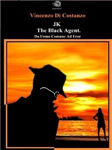 JK The black agent. Da uomo comune ad eroe - Vincenzo Di Costanzo