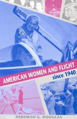 American Women and Flight since 1940 - Deborah G. Douglas