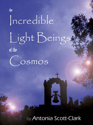 Incredible Light Beings of the Cosmos - Antonia Scott-Clark