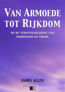 Van Armoede tot Rijkdom of de verwezenlijking van voorspoed en vrede - James Allen