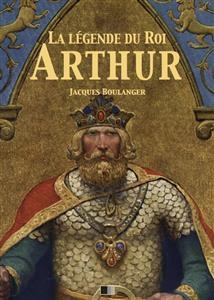 La Légende du Roi Arthur - Version Intégrale - Jacques Boulenger