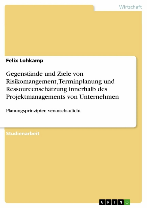 Gegenstände und Ziele von Risikomangement, Terminplanung und Ressourcenschätzung innerhalb des Projektmanagements von Unternehmen - Felix Lohkamp
