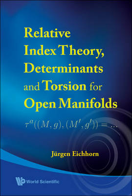 Relative Index Theory, Determinants And Torsion For Open Manifolds - Jurgen Eichhorn