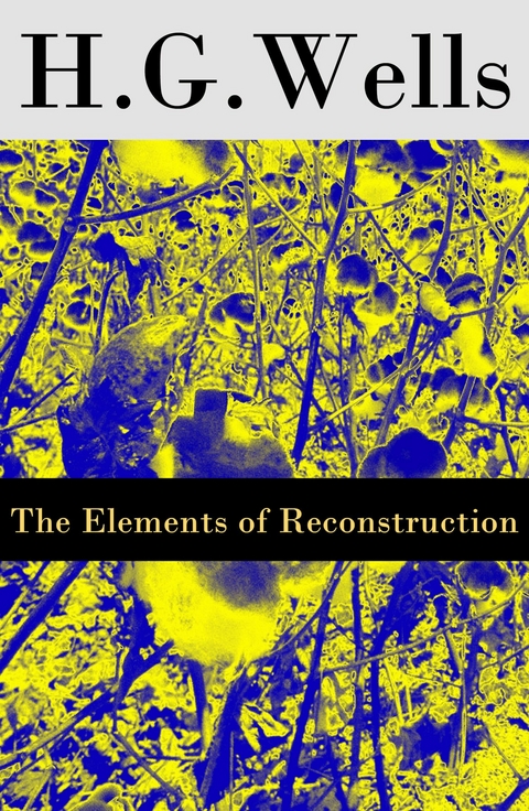 The Elements of Reconstruction (The original unabridged edition) - H. G. Wells