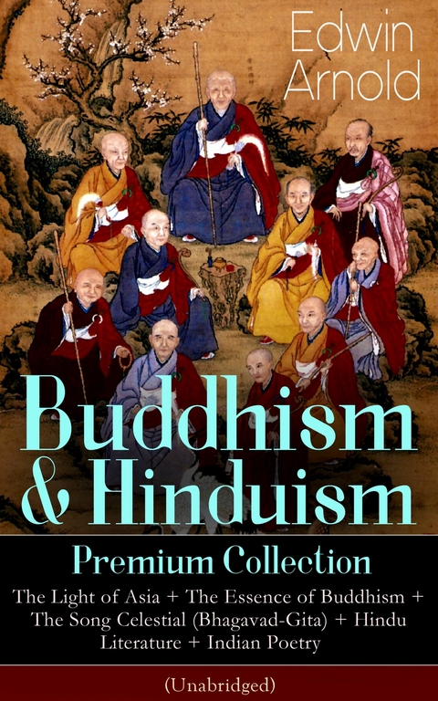 Buddhism & Hinduism Premium Collection: The Light of Asia + The Essence of Buddhism + The Song Celestial (Bhagavad-Gita) + Hindu Literature + Indian Poetry (Unabridged): Religious Studies, Spiritual Poems & Sacred Writings - Edwin Arnold