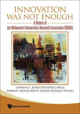 Innovation Was Not Enough: A History Of The Midwestern Universities Research Association (Mura) - Andrew Sessler, Frederick E Mills, Lawrence Jones, Keith R Symon, Donald Young