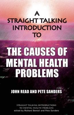 A Straight Talking Introduction to the Causes of Mental Health Problems - John Read, Pete Sanders