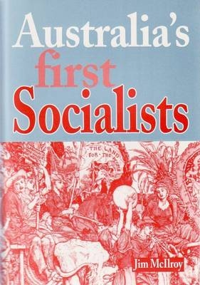 Australia's First Socialists - Jim McIlroy