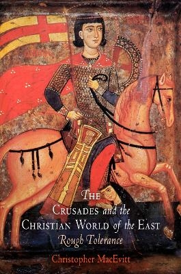 The Crusades and the Christian World of the East - Christopher MacEvitt
