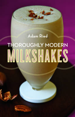 Thoroughly Modern Milkshakes - Adam Ried