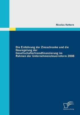 Die Einführung der Zinsschranke und die Neuregelung der Gesellschafterfremdfinanzierung im Rahmen der Unternehmensteuerreform 2008 - Nicolas Kettern