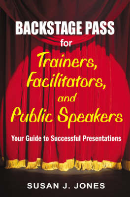 Backstage Pass for Trainers, Facilitators, and Public Speakers -  Susan J. Jones
