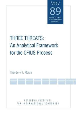 Three Threats – An Analytical Framework for the CFIUS Process - Theodore Moran