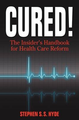 Cured! The Insider's Handbook for Health Care Reform - Stephen S S Hyde