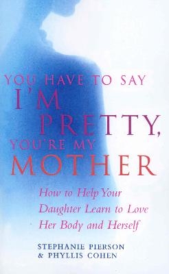 You Have To Say I'm Pretty, You're My Mother - Phyllis Cohen, Stephanie Pierson