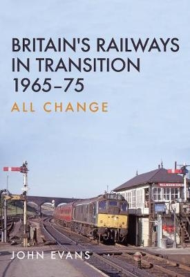 Britain''s Railways in Transition 1965-75 -  John Evans