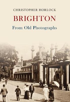 Brighton From Old Photographs -  Christopher Horlock
