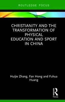 Christianity and the Transformation of Physical Education and Sport in China -  Fan Hong,  Fuhua Huang,  Huijie Zhang