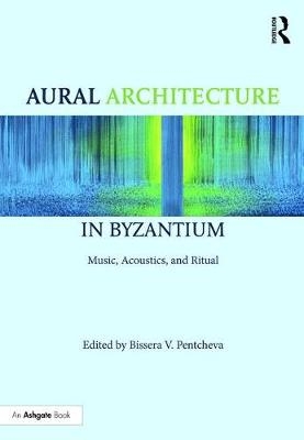 Aural Architecture in Byzantium: Music, Acoustics, and Ritual - 