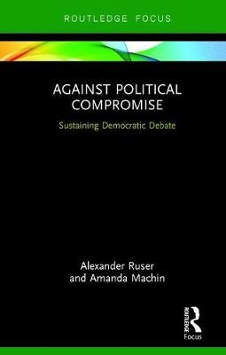 Against Political Compromise -  Amanda Machin,  Alexander Ruser