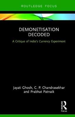 Demonetisation Decoded -  C. P. Chandrasekhar,  Jayati Ghosh,  Prabhat Patnaik