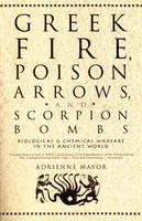 Greek Fire, Poison Arrows and Scorpion Bombs - Adrienne Mayor