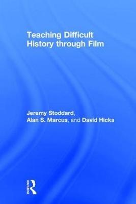 Teaching Difficult History through Film -  David Hicks,  Alan Marcus,  Jeremy Stoddard