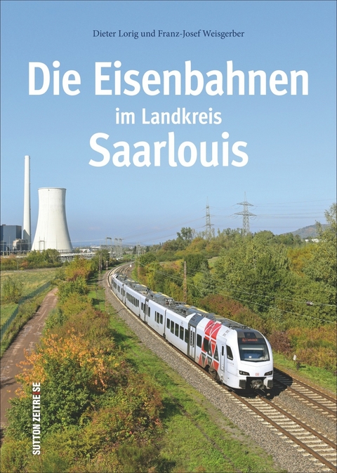 Die Eisenbahnen im Landkreis Saarlouis - Dieter Lorig, Franz-Josef Weisgerber